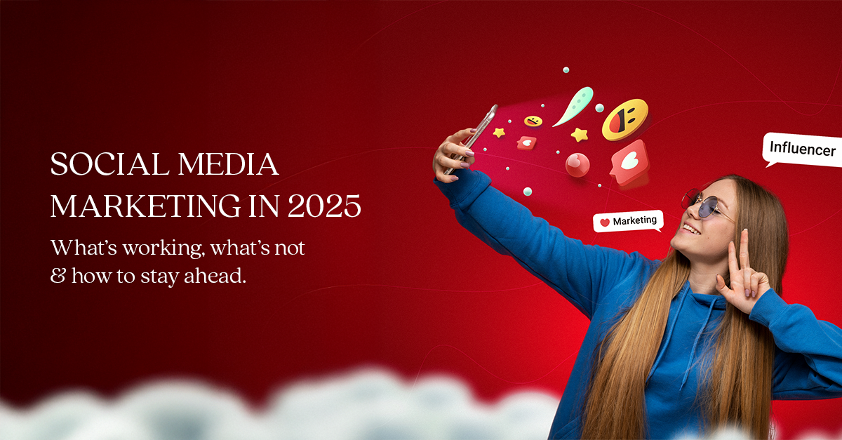 Social Media Marketing in 2025: What’s working, what’s not & how to stay ahead.  